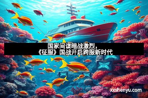 国家间谍暗战激烈,《征服》国战开启跨服新时代